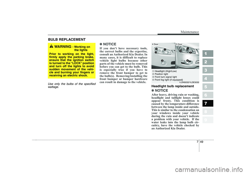 KIA CERATO 2006 Owners Manual 749
Maintenance
1 23456789
BULB REPLACEMENT
Use only the bulbs of the specifiedwattage.
✽✽ NOTICE
If you don’t have necessary tools,
the correct bulbs and the expertise,
consult an Authorized KIA CERATO 2006 Owners Manual 749
Maintenance
1 23456789
BULB REPLACEMENT
Use only the bulbs of the specifiedwattage.
✽✽ NOTICE
If you don’t have necessary tools,
the correct bulbs and the expertise,
consult an Authorized