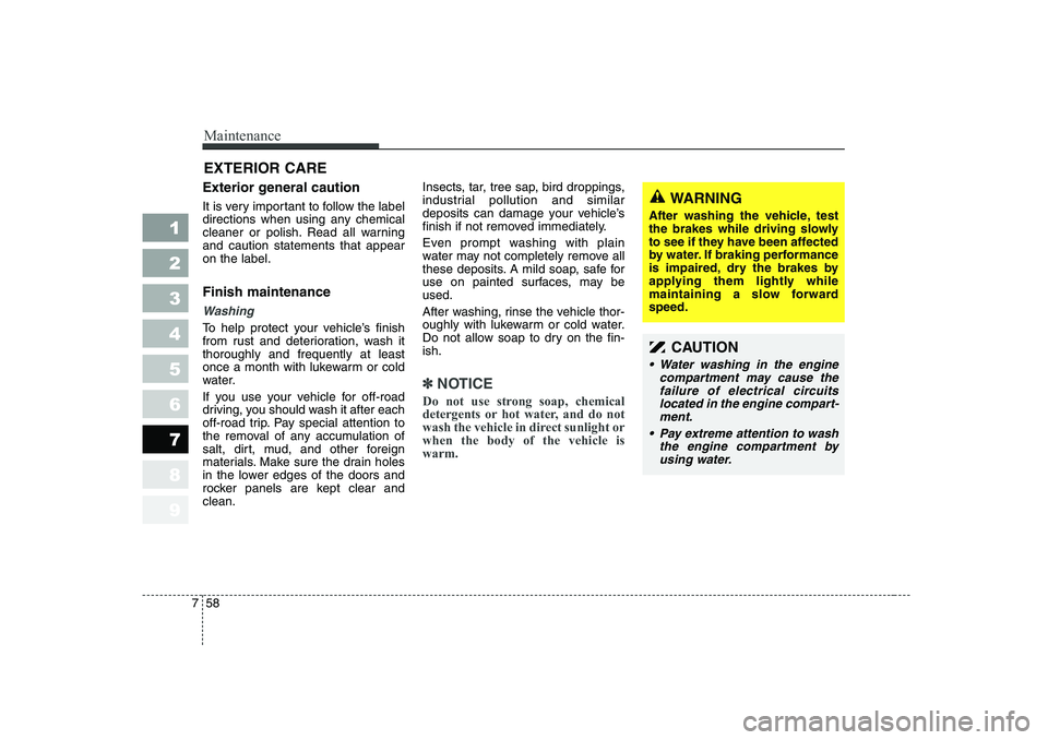 KIA CERATO 2006  Owners Manual Maintenance
58
7
1 23456789
EXTERIOR CARE 
Exterior general caution  
It is very important to follow the label 
directions when using any chemical
cleaner or polish. Read all warningand caution statem