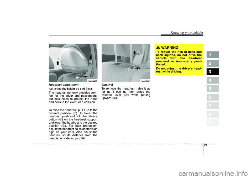 KIA CERATO 2006 Owners Guide 321
1 23456789
Knowing your vehicle
WARNING
To reduce the risk of head and
neck injuries, do not drive the
vehicle with the headrest
removed or improperly posi-tioned.
Do not adjust the driver’s h KIA CERATO 2006 Owners Guide 321
1 23456789
Knowing your vehicle
WARNING
To reduce the risk of head and
neck injuries, do not drive the
vehicle with the headrest
removed or improperly posi-tioned.
Do not adjust the driver’s h