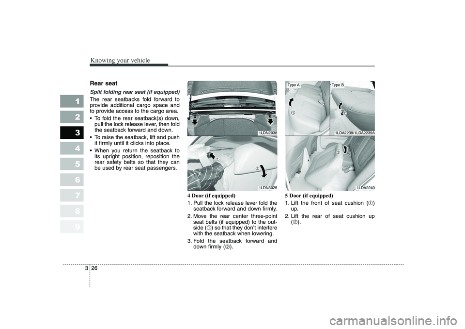 KIA CERATO 2006 Owners Guide Knowing your vehicle
26
3
1 23456789
Rear seat
Split folding rear seat (if equipped)
The rear seatbacks fold forward to
provide additional cargo space and
to provide access to the cargo area.
To KIA CERATO 2006 Owners Guide Knowing your vehicle
26
3
1 23456789
Rear seat
Split folding rear seat (if equipped)
The rear seatbacks fold forward to
provide additional cargo space and
to provide access to the cargo area.
To