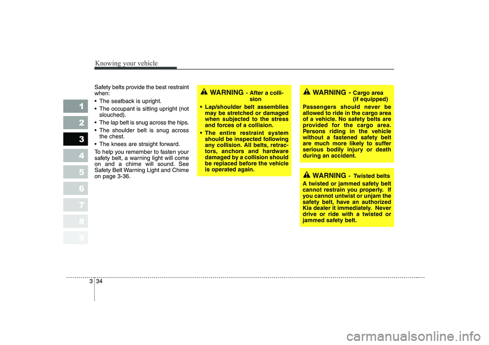 KIA CERATO 2006 Service Manual Knowing your vehicle
34
3
1 23456789
Safety belts provide the best restraint when:
The seatback is upright.
The occupant is sitting upright (not
slouched).
The lap belt is snug across the hips. KIA CERATO 2006 Service Manual Knowing your vehicle
34
3
1 23456789
Safety belts provide the best restraint when:
The seatback is upright.
The occupant is sitting upright (not
slouched).
The lap belt is snug across the hips.