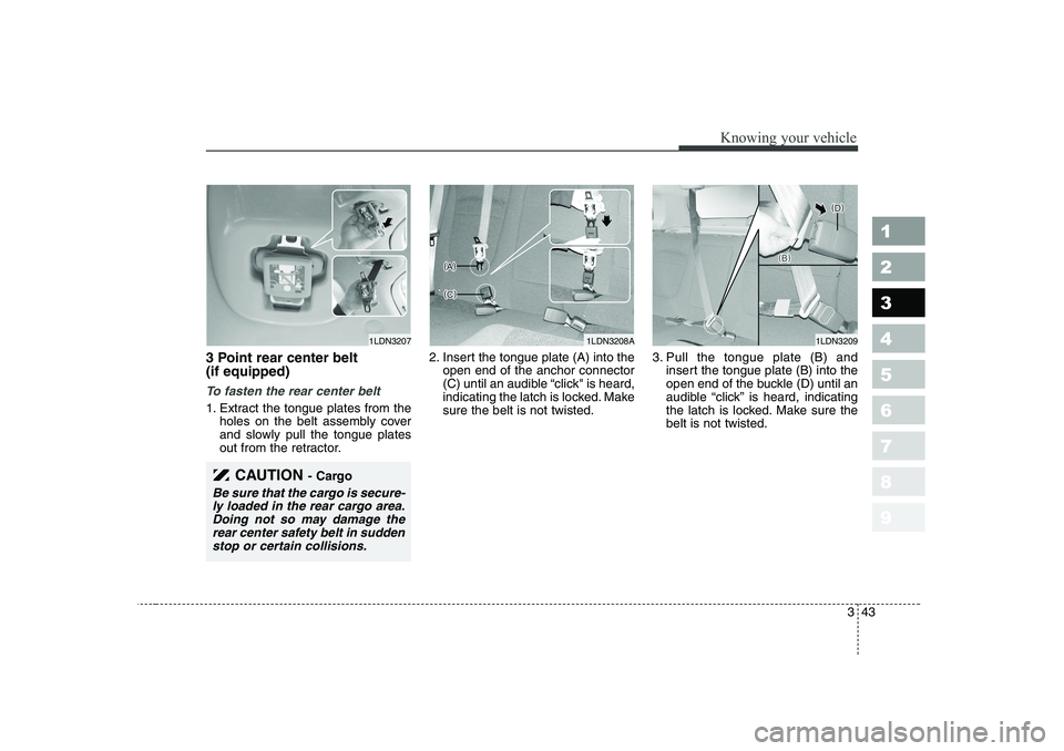 KIA CERATO 2006 Workshop Manual 343
1 23456789
Knowing your vehicle
3 Point rear center belt (if equipped)
To fasten the rear center belt
1. Extract the tongue plates from theholes on the belt assembly cover
and slowly pull the t KIA CERATO 2006 Workshop Manual 343
1 23456789
Knowing your vehicle
3 Point rear center belt (if equipped)
To fasten the rear center belt
1. Extract the tongue plates from theholes on the belt assembly cover
and slowly pull the t