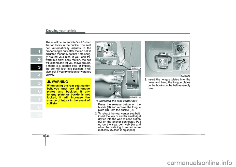 KIA CERATO 2006  Owners Manual Knowing your vehicle
44
3
1 23456789
There will be an audible “click” when 
the tab locks in the buckle. The seatbelt automatically adjusts to theproper length only after the lap belt is
adjusted 