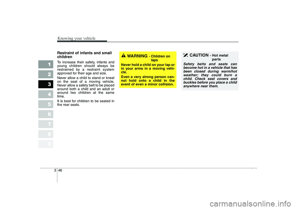 KIA CERATO 2006 Workshop Manual Knowing your vehicle
46
3
1 23456789
Restraint of infants and small
children
To increase their safety, infants and
young children should always be
restrained by a restraint system
approved for th KIA CERATO 2006 Workshop Manual Knowing your vehicle
46
3
1 23456789
Restraint of infants and small
children
To increase their safety, infants and
young children should always be
restrained by a restraint system
approved for th