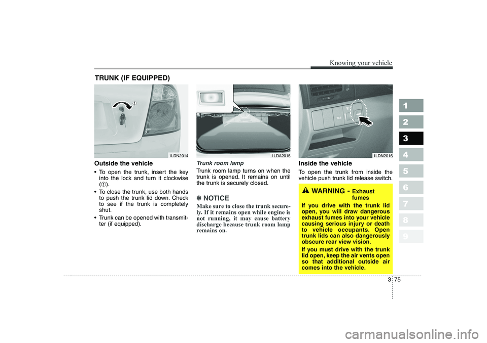 KIA CERATO 2006 Manual Online 375
1 23456789
Knowing your vehicle
Outside the vehicle
To open the trunk, insert the keyinto the lock and turn it clockwise (➀ ).
To close the trunk, use both hands to push the trunk lid down. KIA CERATO 2006 Manual Online 375
1 23456789
Knowing your vehicle
Outside the vehicle
To open the trunk, insert the keyinto the lock and turn it clockwise (➀ ).
To close the trunk, use both hands to push the trunk lid down.