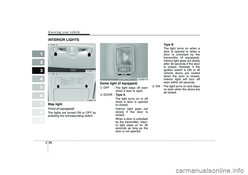 KIA CERATO 2006 Owners Manual Knowing your vehicle
86
3
1 23456789
Map light
Front (if equipped)
The lights are turned ON or OFF by
pressing the corresponding switch. Dome light (if equipped) ➀
OFF - The light stays off even
w KIA CERATO 2006 Owners Manual Knowing your vehicle
86
3
1 23456789
Map light
Front (if equipped)
The lights are turned ON or OFF by
pressing the corresponding switch. Dome light (if equipped) ➀
OFF - The light stays off even
w