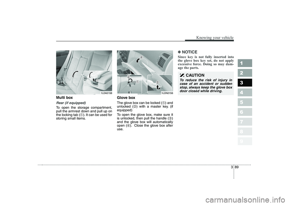 KIA CERATO 2006 Owners Manual 389
1 23456789
Knowing your vehicle
Multi box
Rear (if equipped)
To open the storage compartment,
pull the armrest down and pull up on
the locking tab (➀). It can be used for
storing small items. G KIA CERATO 2006 Owners Manual 389
1 23456789
Knowing your vehicle
Multi box
Rear (if equipped)
To open the storage compartment,
pull the armrest down and pull up on
the locking tab (➀). It can be used for
storing small items. G