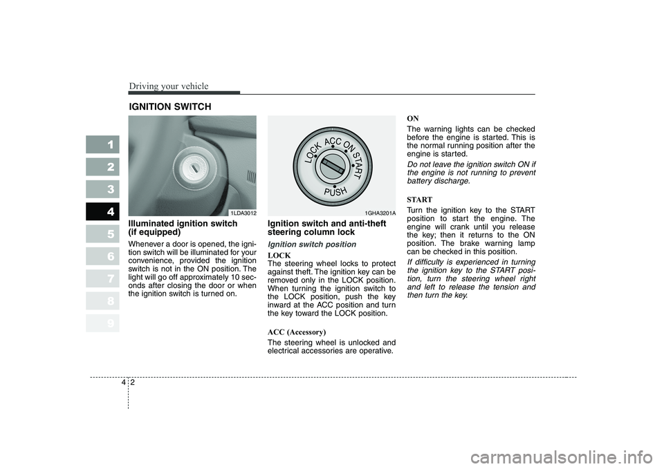 KIA CERATO 2004  Owners Manual Driving your vehicle
2
4
1 23456789
Illuminated ignition switch  (if equipped) 
Whenever a door is opened, the igni- 
tion switch will be illuminated for your
convenience, provided the ignition
switch