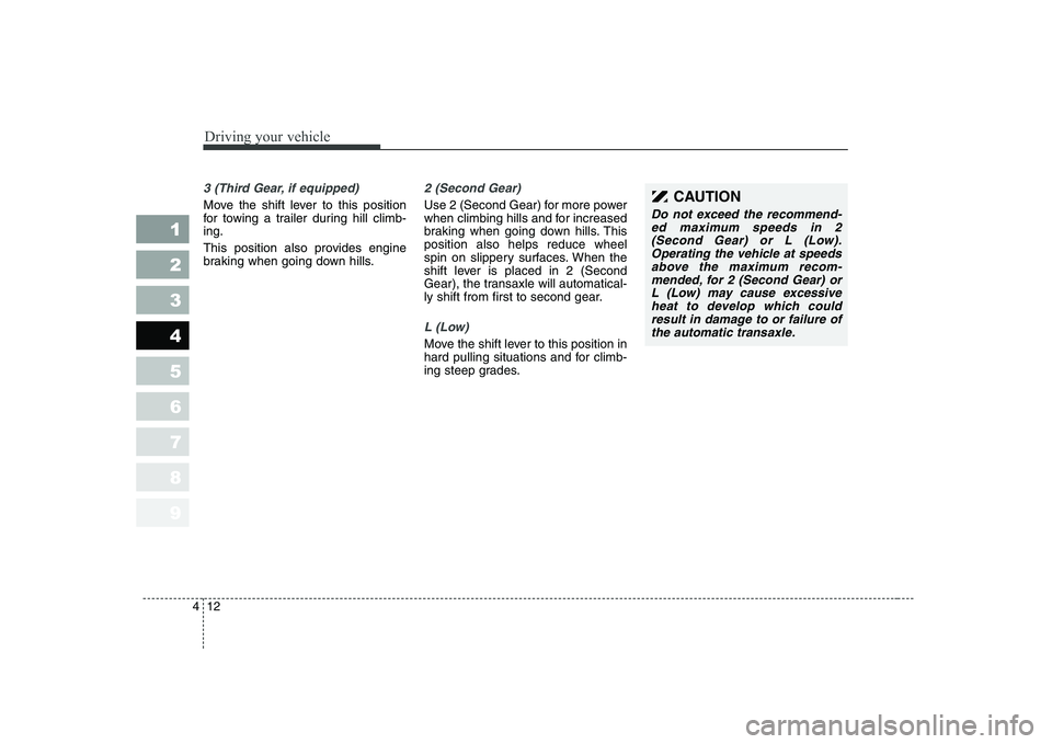 KIA CERATO 2004  Owners Manual Driving your vehicle
12
4
1 23456789
3 (Third Gear, if equipped)
Move the shift lever to this position 
for towing a trailer during hill climb-ing. 
This position also provides engine 
braking when go