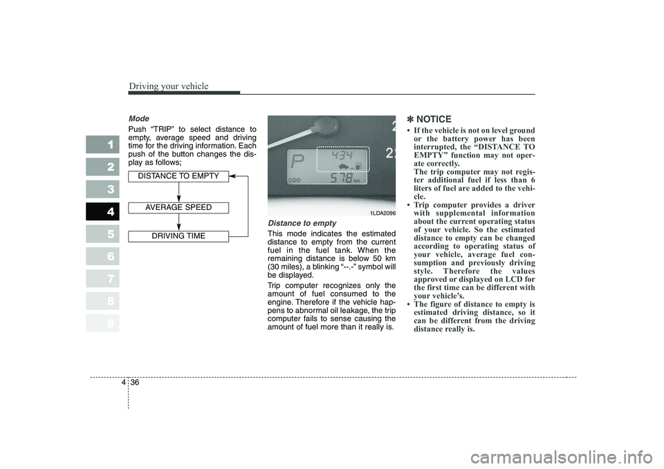 KIA CERATO 2004  Owners Manual Driving your vehicle
36
4
1 23456789
Mode
Push “TRIP” to select distance to 
empty, average speed and driving
time for the driving information. Each
push of the button changes the dis-
play as fol