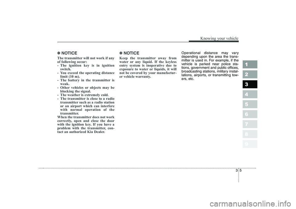 KIA CERATO 2004  Owners Manual 35
1 23456789
Knowing your vehicle
✽✽NOTICE
The transmitter will not work if any of following occur:
- The ignition key is in ignition switch.
- You exceed the operating distance limit (10 m).
- T