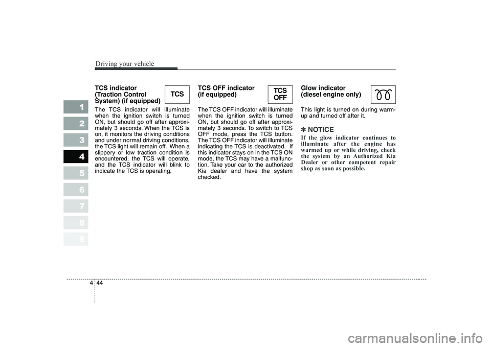 KIA CERATO 2004  Owners Manual Driving your vehicle
44
4
1 23456789
TCS indicator  
(Traction ControlSystem) (if equipped)  
The TCS indicator will illuminate 
when the ignition switch is turned
ON, but should go off after approxi-