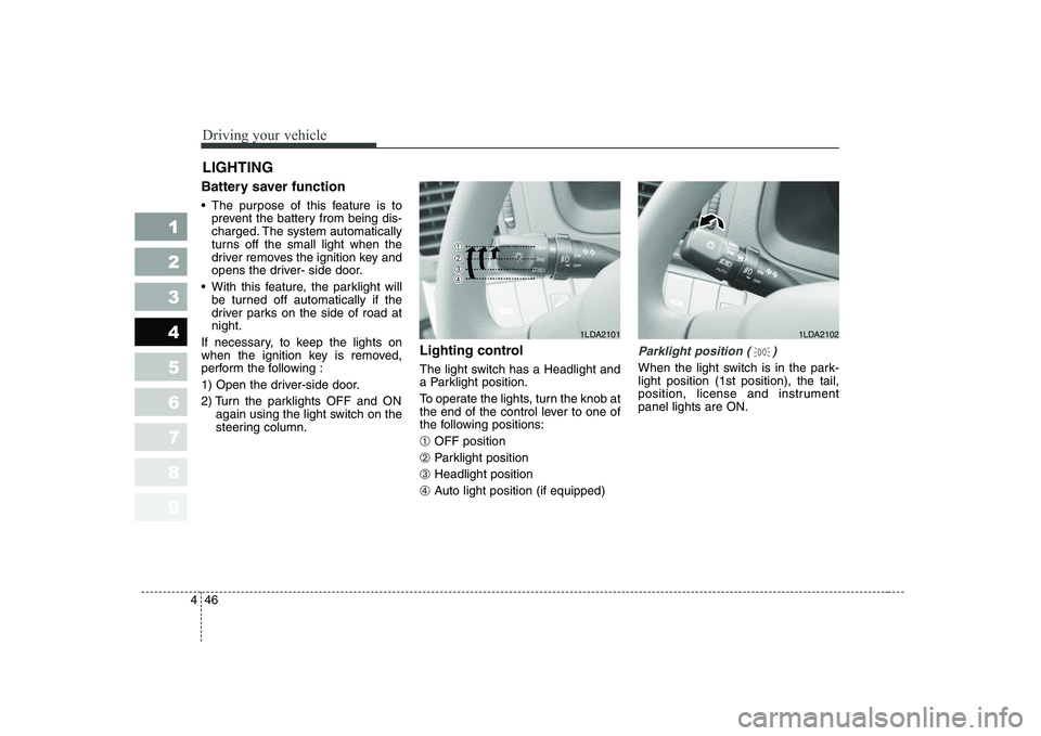 KIA CERATO 2004  Owners Manual Driving your vehicle
46
4
1 23456789
Battery saver function    
 The purpose of this feature is to
prevent the battery from being dis- 
charged. The system automatically
turns off the small light when