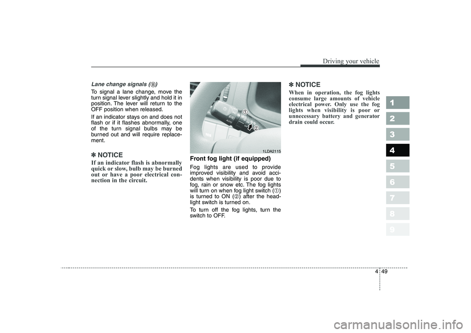 KIA CERATO 2004  Owners Manual 449
1 23456789
Driving your vehicle
Lane change signals (   )
To signal a lane change, move the 
turn signal lever slightly and hold it in
position. The lever will return to theOFF position when relea