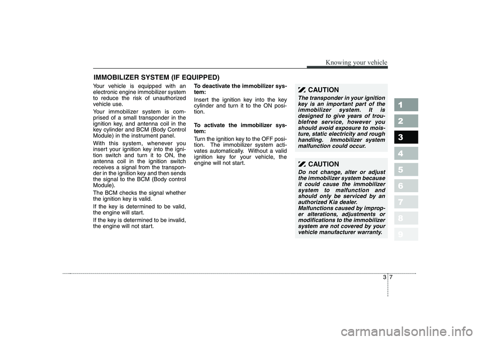 KIA CERATO 2004 User Guide 37
1 23456789
Knowing your vehicle
Your vehicle is equipped with an
electronic engine immobilizer system
to reduce the risk of unauthorized
vehicle use.
Your immobilizer system is com-
prised of a KIA CERATO 2004 User Guide 37
1 23456789
Knowing your vehicle
Your vehicle is equipped with an
electronic engine immobilizer system
to reduce the risk of unauthorized
vehicle use.
Your immobilizer system is com-
prised of a