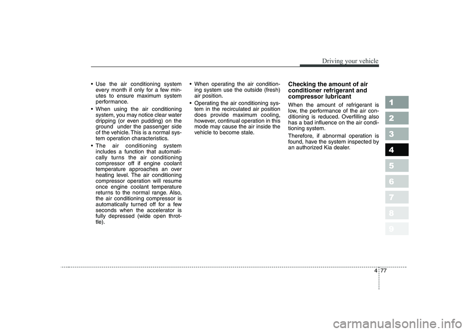 KIA CERATO 2004  Owners Manual 477
1 23456789
Driving your vehicle
 Use the air conditioning systemevery month if only for a few min- 
utes to ensure maximum system
performance.
 When using the air conditioning system, you may noti