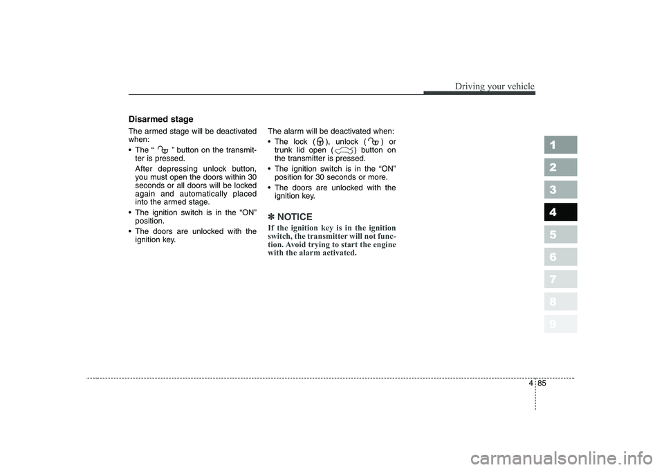 KIA CERATO 2004  Owners Manual 485
1 23456789
Driving your vehicle
Disarmed stage 
The armed stage will be deactivated when: 
 The “  ” button on the transmit-ter is pressed.
After depressing unlock button, 
you must open the d