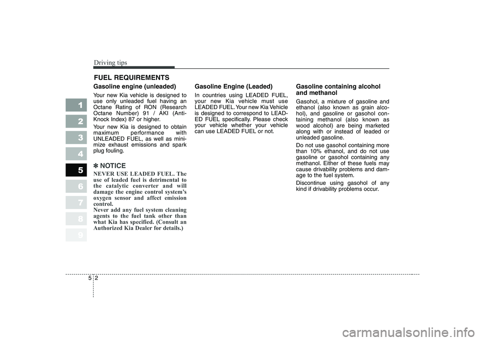 KIA CERATO 2004  Owners Manual Driving tips
2
5
FUEL REQUIREMENTS
Gasoline engine (unleaded) 
Your new Kia vehicle is designed to 
use only unleaded fuel having an
Octane Rating of RON (ResearchOctane Number) 91 / AKI (Anti-
Knock 