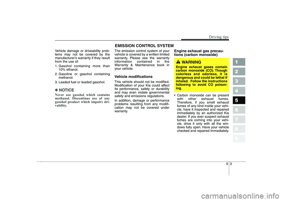KIA CERATO 2004  Owners Manual 53
Driving tips
Vehicle damage or driveability prob- 
lems may not be covered by the
manufacturer’s warranty if they resultfrom the use of: 
1. Gasohol containing more than10% ethanol.
2. Gasoline o