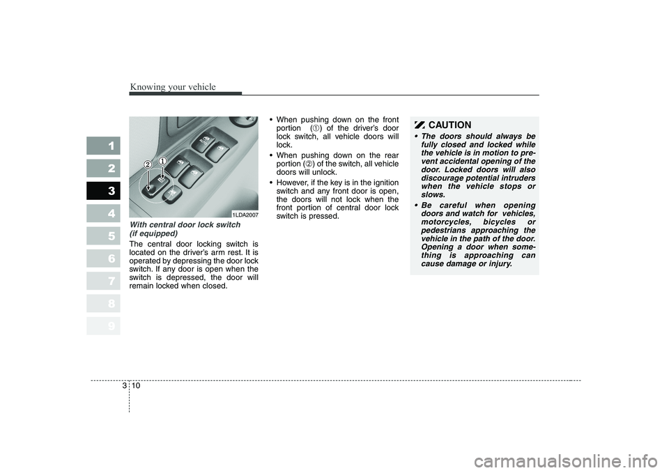KIA CERATO 2004 Owners Manual Knowing your vehicle
10
3
1 23456789
With central door lock switch
(if equipped)
The central door locking switch is
located on the driver’s arm rest. It is
operated by depressing the door lock
swit KIA CERATO 2004 Owners Manual Knowing your vehicle
10
3
1 23456789
With central door lock switch
(if equipped)
The central door locking switch is
located on the driver’s arm rest. It is
operated by depressing the door lock
swit