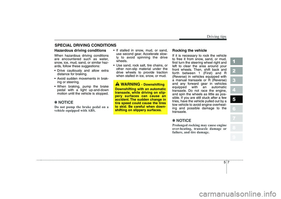 KIA CERATO 2004 Owners Manual 57
Driving tips
SPECIAL DRIVING CONDITIONS
Hazardous driving conditions
When hazardous driving conditions
are encountered such as water,
snow, ice, mud, sand, or similar haz-
ards, follow these s KIA CERATO 2004 Owners Manual 57
Driving tips
SPECIAL DRIVING CONDITIONS
Hazardous driving conditions
When hazardous driving conditions
are encountered such as water,
snow, ice, mud, sand, or similar haz-
ards, follow these s