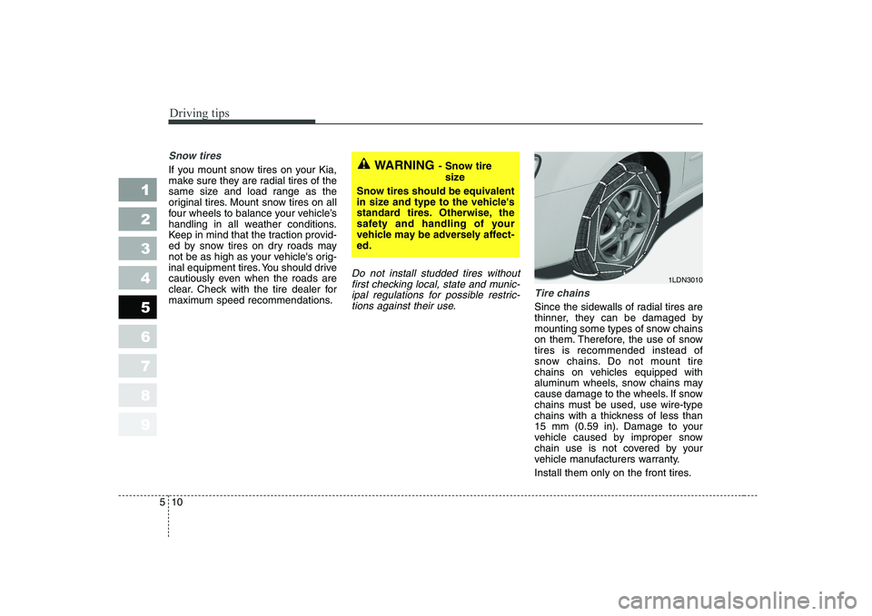 KIA CERATO 2004 Owners Manual Driving tips
10
5
Snow tires
If you mount snow tires on your Kia,
make sure they are radial tires of the
same size and load range as the
original tires. Mount snow tires on all
four wheels to balan KIA CERATO 2004 Owners Manual Driving tips
10
5
Snow tires
If you mount snow tires on your Kia,
make sure they are radial tires of the
same size and load range as the
original tires. Mount snow tires on all
four wheels to balan