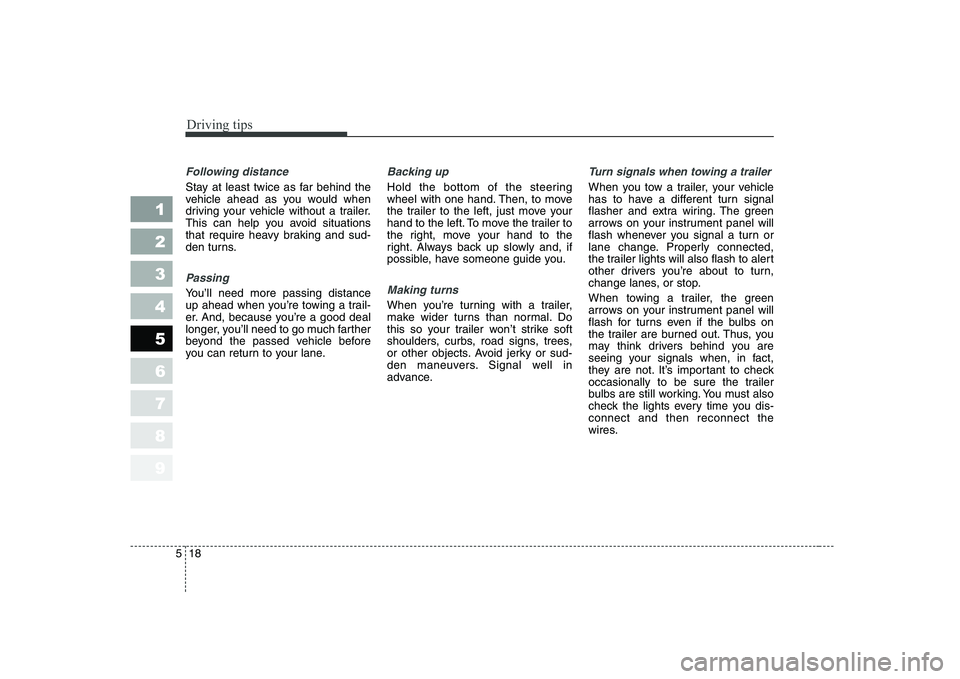 KIA CERATO 2004  Owners Manual Driving tips
18
5
1 23456789
Following distance 
Stay at least twice as far behind the 
vehicle ahead as you would when
driving your vehicle without a trailer.
This can help you avoid situations
that 