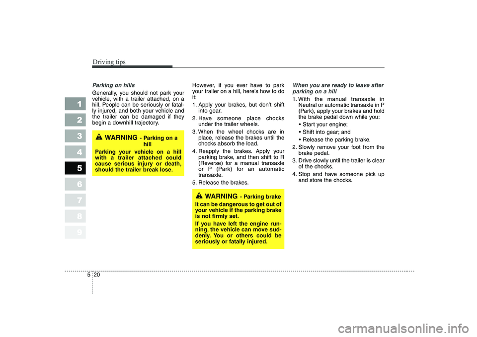 KIA CERATO 2004  Owners Manual Driving tips
20
5
1 23456789
Parking on hills 
Generally, you should not park your 
vehicle, with a trailer attached, on a
hill. People can be seriously or fatal-
ly injured, and both your vehicle and