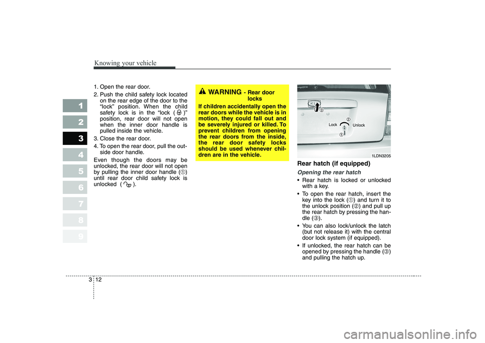KIA CERATO 2004 Owners Manual Knowing your vehicle
12
3
1 23456789
1. Open the rear door.
2. Push the child safety lock located
on the rear edge of the door to the
“lock” position. When the child
safety lock is in the “loc KIA CERATO 2004 Owners Manual Knowing your vehicle
12
3
1 23456789
1. Open the rear door.
2. Push the child safety lock located
on the rear edge of the door to the
“lock” position. When the child
safety lock is in the “loc