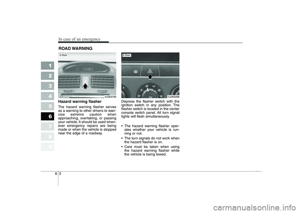 KIA CERATO 2004  Owners Manual In case of an emergency
2
6
ROAD WARNING 
Hazard warning flasher   
The hazard warning flasher serves 
as a warning to other drivers to exer-
cise extreme caution when
approaching, overtaking, or pass