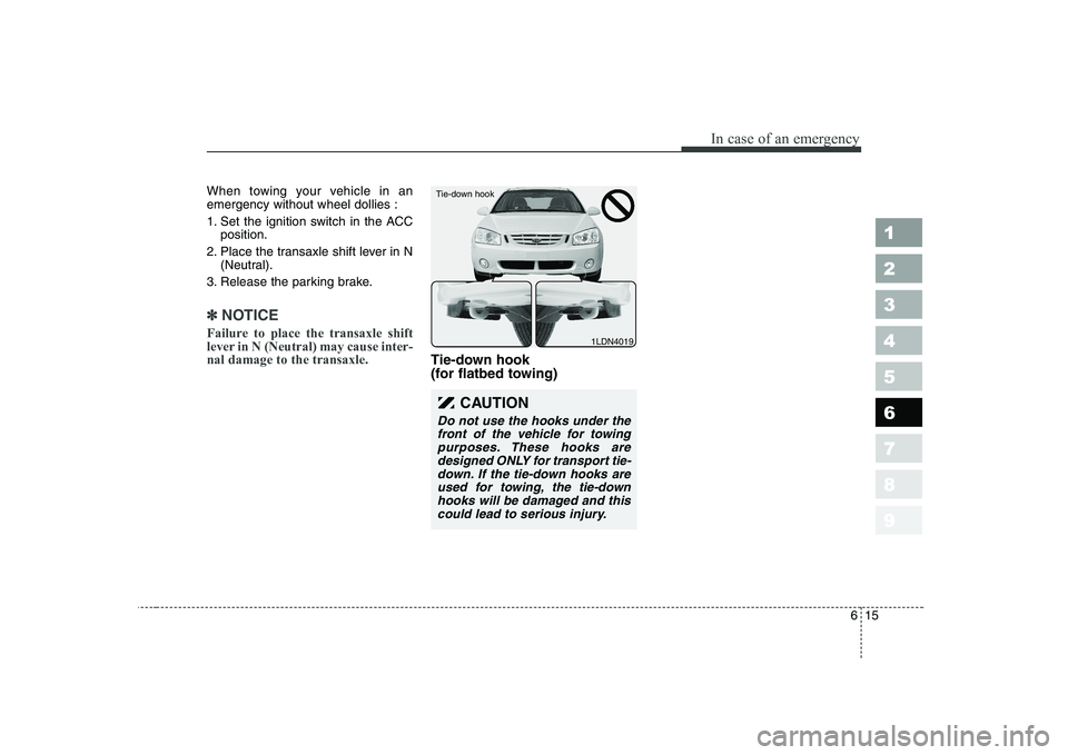 KIA CERATO 2004 Owners Manual 615
In case of an emergency
1 23456789
When towing your vehicle in an emergency without wheel dollies :
1. Set the ignition switch in the ACCposition.
2. Place the transaxle shift lever in N (Neutral KIA CERATO 2004 Owners Manual 615
In case of an emergency
1 23456789
When towing your vehicle in an emergency without wheel dollies :
1. Set the ignition switch in the ACCposition.
2. Place the transaxle shift lever in N (Neutral