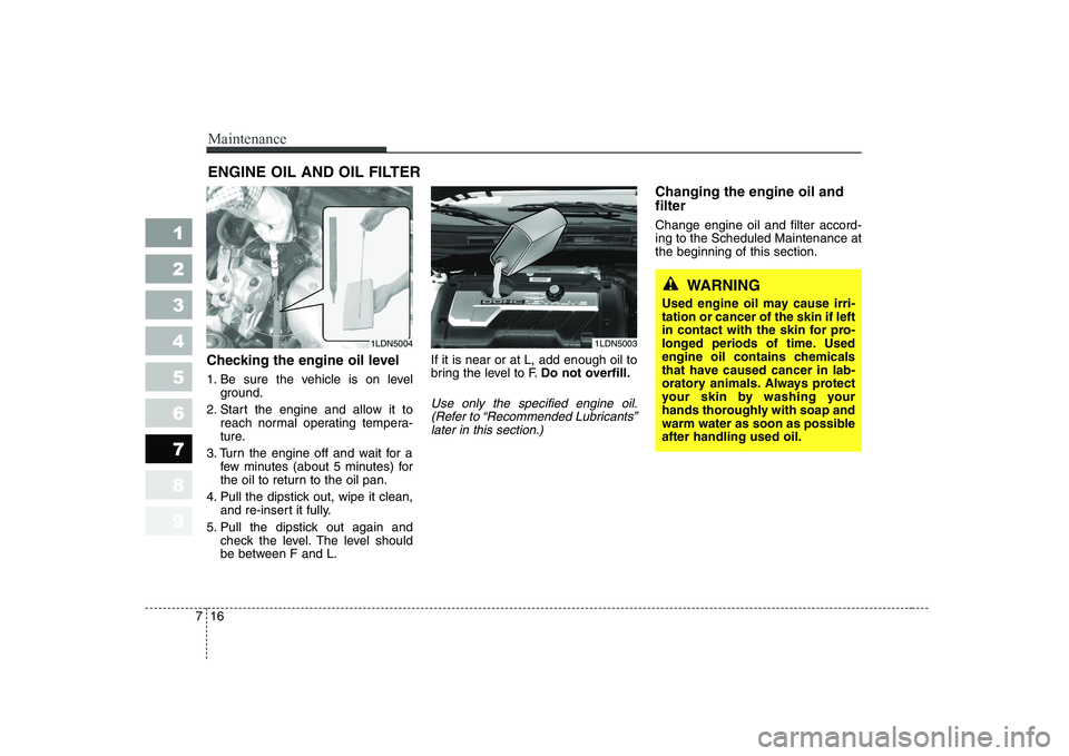 KIA CERATO 2004 Owners Manual Maintenance
16
7
1 23456789
ENGINE OIL AND OIL FILTER
Checking the engine oil level
1. Be sure the vehicle is on level ground.
2. Start the engine and allow it to reach normal operating tempera-
t KIA CERATO 2004 Owners Manual Maintenance
16
7
1 23456789
ENGINE OIL AND OIL FILTER
Checking the engine oil level
1. Be sure the vehicle is on level ground.
2. Start the engine and allow it to reach normal operating tempera-
t