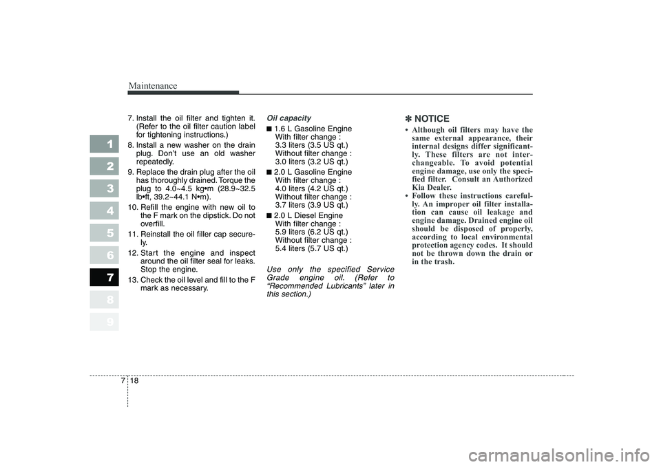 KIA CERATO 2004 Owners Manual Maintenance
18
7
1 23456789
7. Install the oil filter and tighten it.
(Refer to the oil filter caution label
for tightening instructions.)
8. Install a new washer on the drain plug. Don’t use an ol KIA CERATO 2004 Owners Manual Maintenance
18
7
1 23456789
7. Install the oil filter and tighten it.
(Refer to the oil filter caution label
for tightening instructions.)
8. Install a new washer on the drain plug. Don’t use an ol