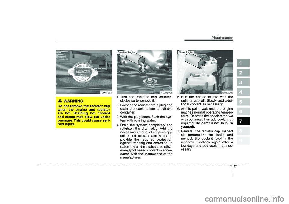 KIA CERATO 2004 Owners Manual 721
Maintenance
1 23456789
1. Turn the radiator cap counter-clockwise to remove it.
2. Loosen the radiator drain plug and drain the coolant into a suitable
container.
3. With the plug loose, flush th KIA CERATO 2004 Owners Manual 721
Maintenance
1 23456789
1. Turn the radiator cap counter-clockwise to remove it.
2. Loosen the radiator drain plug and drain the coolant into a suitable
container.
3. With the plug loose, flush th