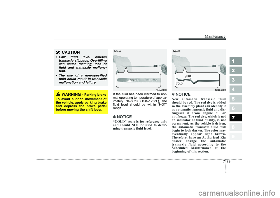 KIA CERATO 2004  Owners Manual 729
Maintenance
1 23456789
If the fluid has been warmed to nor- 
mal operating temperature of approx-
imately 70~80°C (158~176°F), the
fluid level should be within “HOT”
range.
✽✽ NOTICE
“