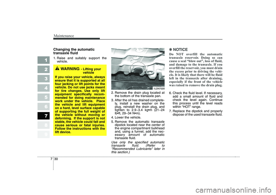 KIA CERATO 2004  Owners Manual Maintenance
30
7
1 23456789
Changing the automatic transaxle fluid   
1. Raise and suitably support the
vehicle.
2. Remove the drain plug located atthe bottom of the transaxle pan.
3. After the oil ha