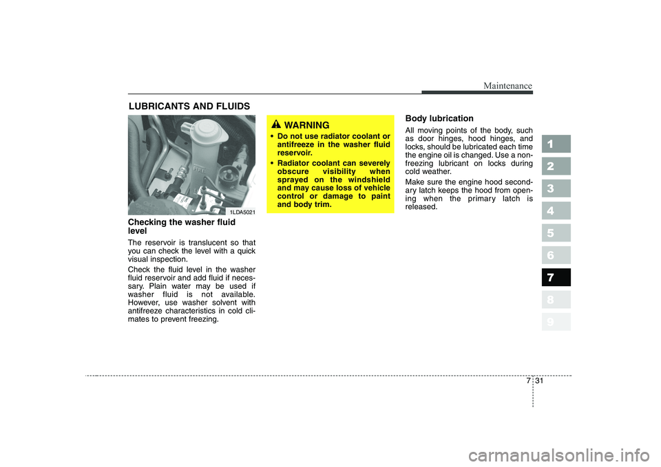 KIA CERATO 2004  Owners Manual 731
Maintenance
1 23456789
LUBRICANTS AND FLUIDS 
Checking the washer fluid 
level   
The reservoir is translucent so that 
you can check the level with a quickvisual inspection. 
Check the fluid leve