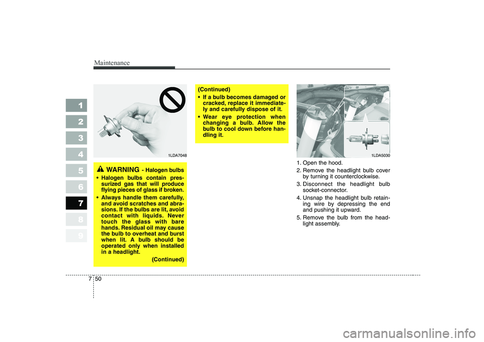 KIA CERATO 2004  Owners Manual Maintenance
50
7
1 23456789
1. Open the hood. 
2. Remove the headlight bulb cover
by turning it counterclockwise.
3. Disconnect the headlight bulb socket-connector.
4. Unsnap the headlight bulb retain
