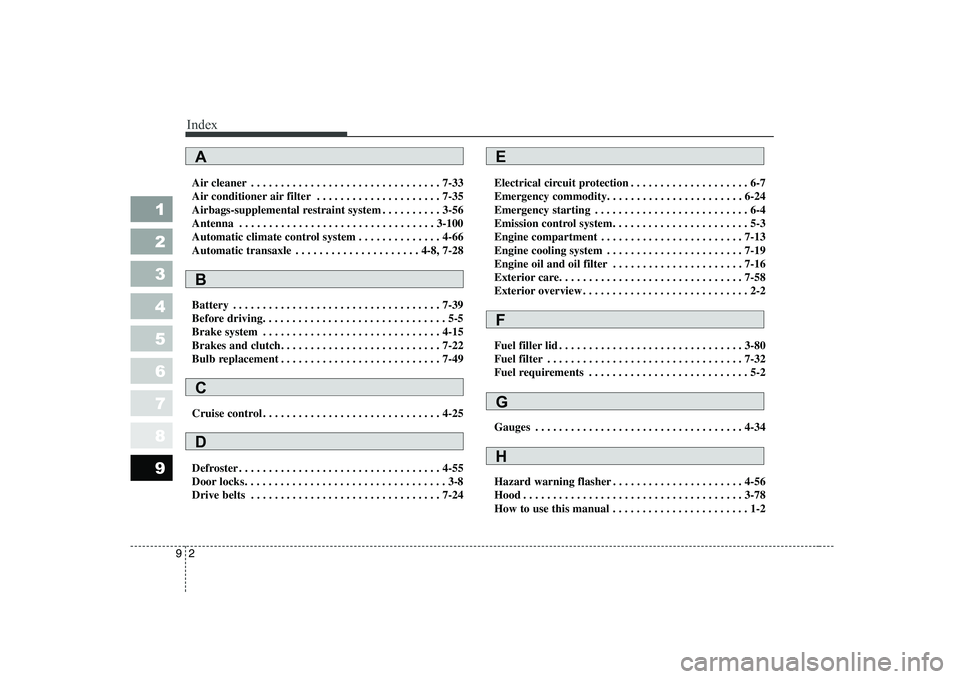 KIA CERATO 2004  Owners Manual Index
2
9
1 23456789
Air cleaner . . . . . . . . . . . . . . . . . . . . . . . . . . . . . . . . 7-33 
Air conditioner air filter . . . . . . . . . . . . . . . . . . . . . 7-35
Airbags-supplemental re