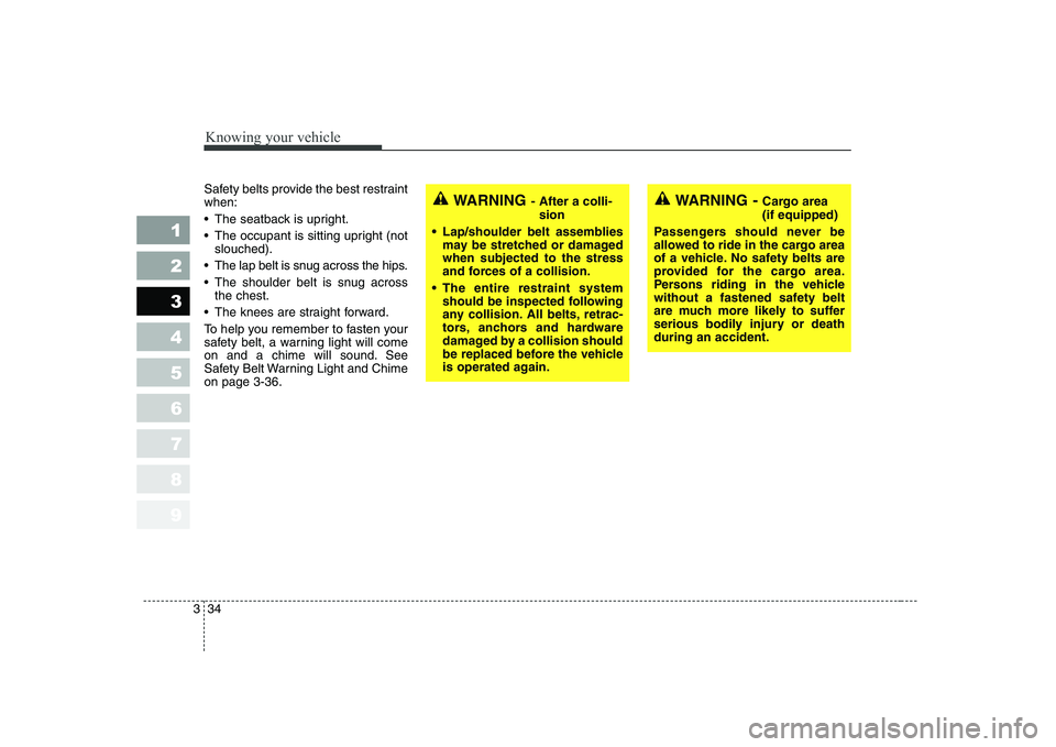 KIA CERATO 2004 Service Manual Knowing your vehicle
34
3
1 23456789
Safety belts provide the best restraint when: 
 The seatback is upright.
 The occupant is sitting upright (not
slouched).
 The lap belt is snug across the hips.
 T