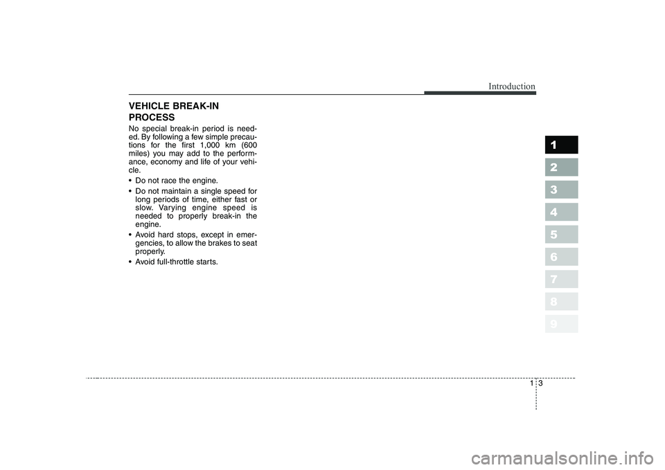 KIA CERATO 2004  Owners Manual 13
1 23456789
Introduction
VEHICLE BREAK-IN 
PROCESS 
No special break-in period is need- 
ed. By following a few simple precau-
tions for the first 1,000 km (600
miles) you may add to the perform-
an