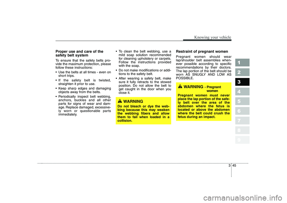 KIA CERATO 2004  Owners Manual 345
1 23456789
Knowing your vehicle
Proper use and care of the 
safety belt system   
To ensure that the safety belts pro- 
vide the maximum protection, please
follow these instructions: 
 Use the bel