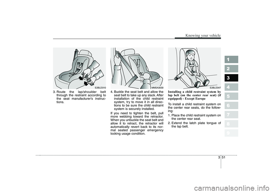 KIA CERATO 2004 Repair Manual 351
1 23456789
Knowing your vehicle
3. Route the lap/shoulder beltthrough the restraint according to 
the seat manufacturer’s instruc-
tions. 4. Buckle the seat belt and allow the
seat belt to take 
