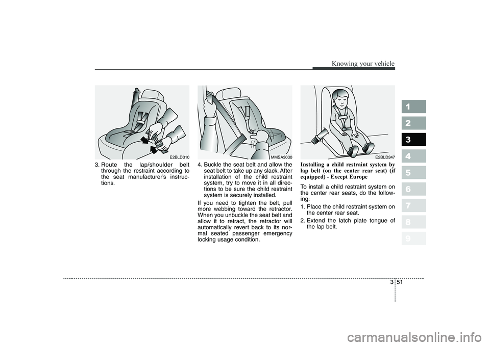 KIA CERATO 2004  Owners Manual 351
1 23456789
Knowing your vehicle
3. Route the lap/shoulder beltthrough the restraint according to 
the seat manufacturer’s instruc-
tions. 4. Buckle the seat belt and allow the
seat belt to take 