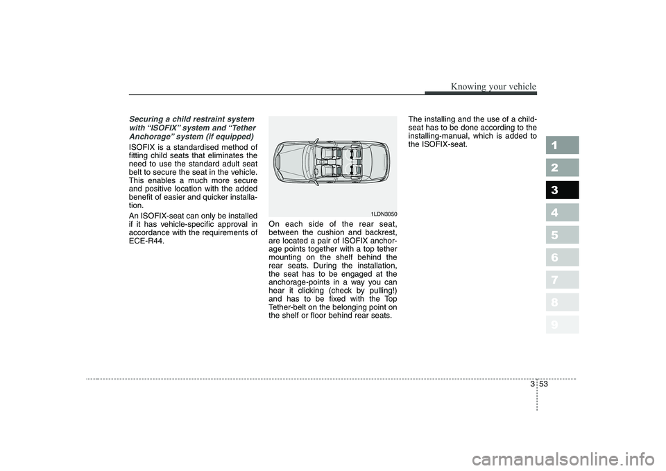 KIA CERATO 2004 Repair Manual 353
1 23456789
Knowing your vehicle
Securing a child restraint systemwith “ISOFIX” system  and “TetherAnchorage” system (if equipped)
ISOFIX is a standardised method of fitting child seats tha