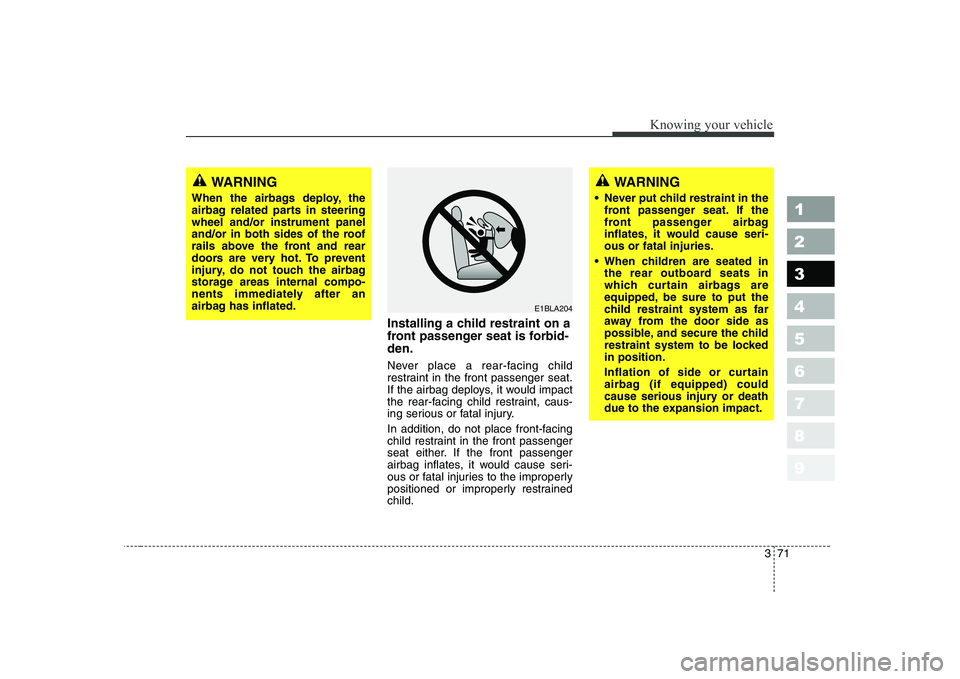 KIA CERATO 2004 Manual Online 371
1 23456789
Knowing your vehicle
Installing a child restraint on a 
front passenger seat is forbid-den. 
Never place a rear-facing child 
restraint in the front passenger seat.
If the airbag deploy