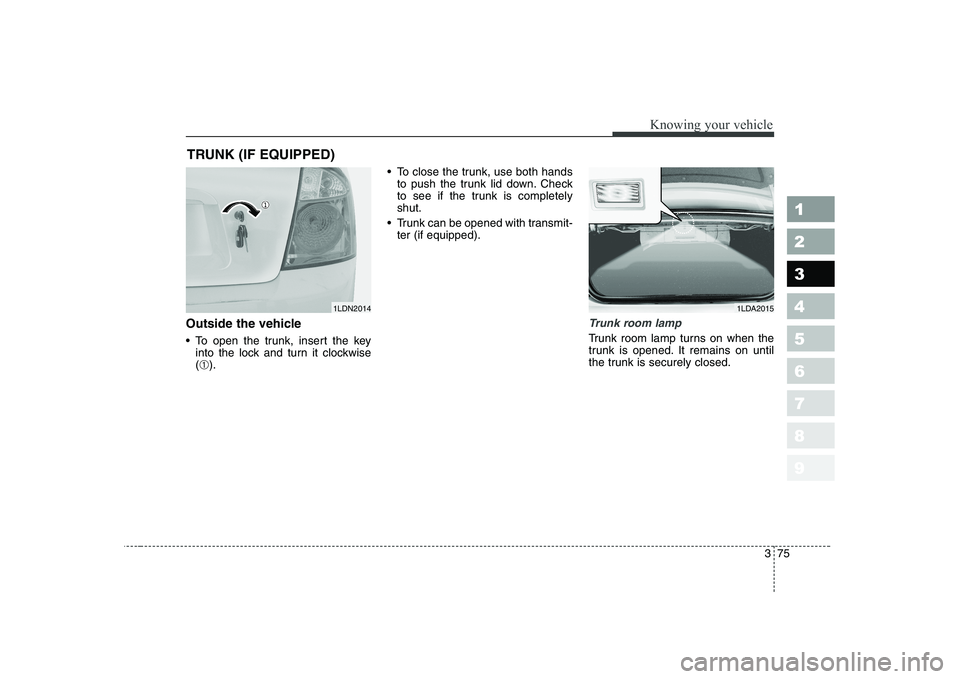 KIA CERATO 2004 Manual Online 375
1 23456789
Knowing your vehicle
Outside the vehicle 
 To open the trunk, insert the keyinto the lock and turn it clockwise (➀ ).  To close the trunk, use both hands
to push the trunk lid down. C