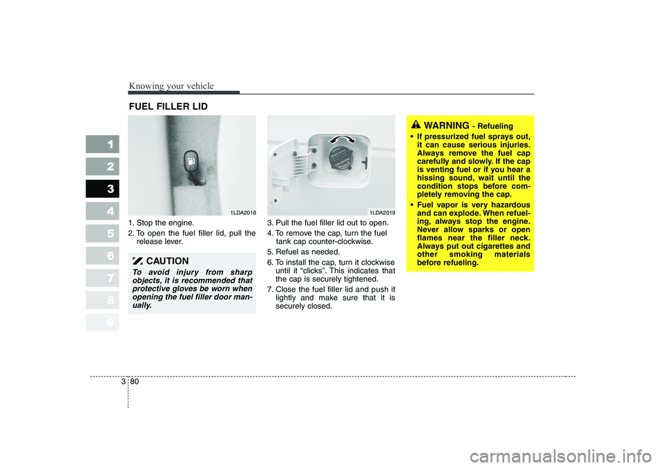 KIA CERATO 2004  Owners Manual Knowing your vehicle
80
3
1 23456789
1. Stop the engine. 
2. To open the fuel filler lid, pull the
release lever. 3. Pull the fuel filler lid out to open.
4. To remove the cap, turn the fuel
tank cap 