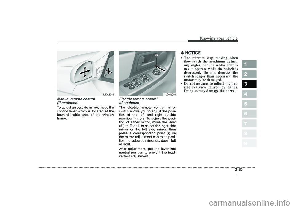 KIA CERATO 2004  Owners Manual 383
1 23456789
Knowing your vehicle
Manual remote control (if equipped)
To adjust an outside mirror, move the 
control lever which is located at the
forward inside area of the window
frame.
Electric r