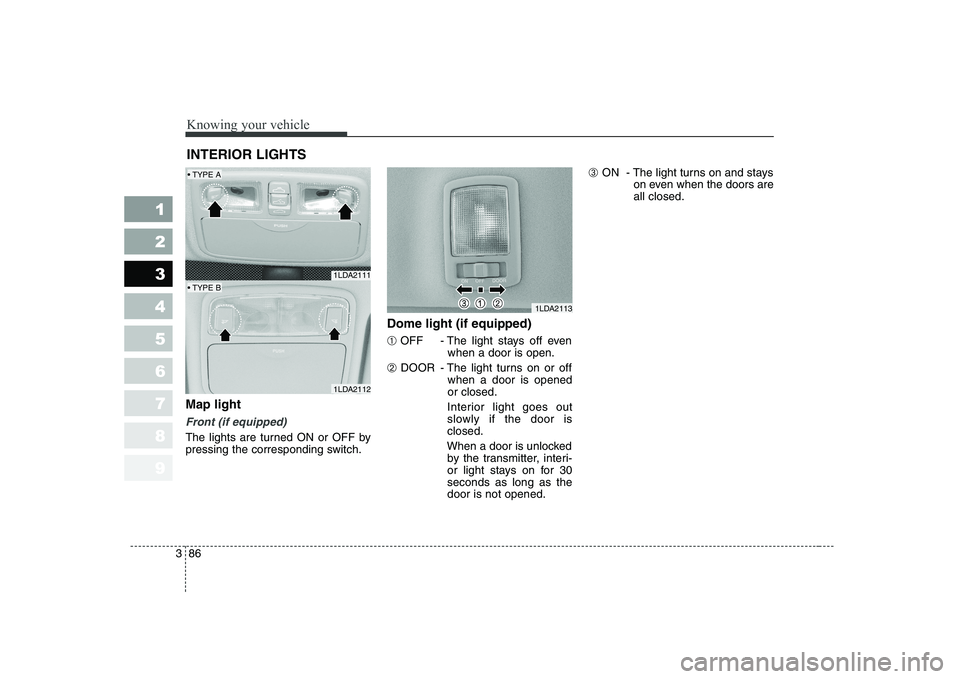 KIA CERATO 2004  Owners Manual Knowing your vehicle
86
3
1 23456789
Map light 
Front (if equipped)
The lights are turned ON or OFF by 
pressing the corresponding switch. Dome light (if equipped) ➀
OFF - The light stays off even
w